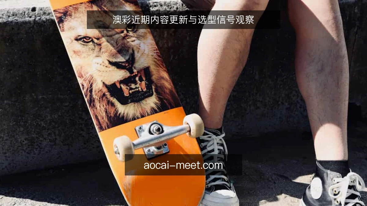 澳彩近期内容更新与选型信号观察