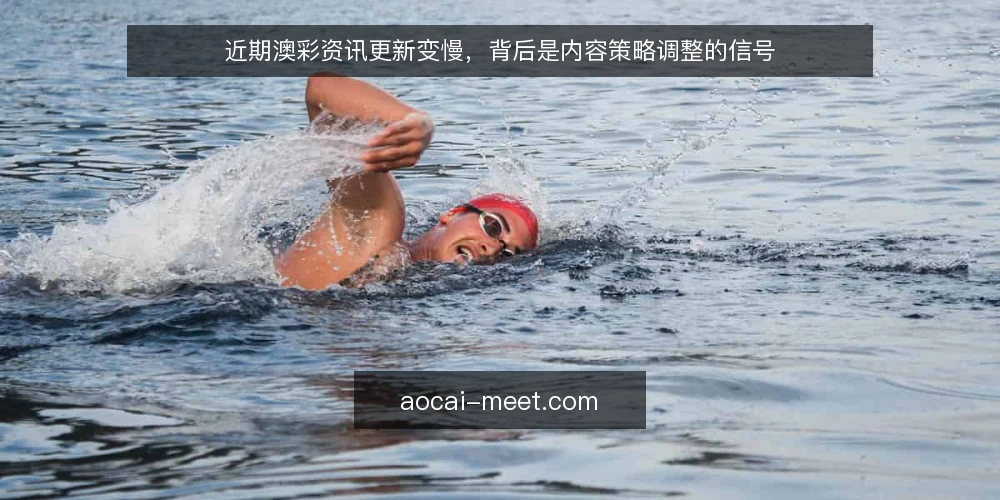 近期澳彩资讯更新变慢,背后是内容策略调整的信号 — 当下澳彩内容更新的节奏变化 配图