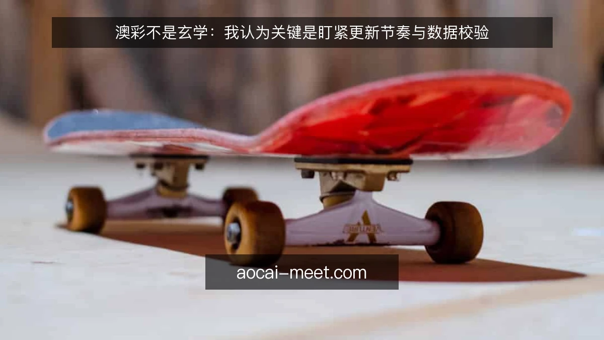 澳彩不是玄学：我认为关键是盯紧更新节奏与数据校验