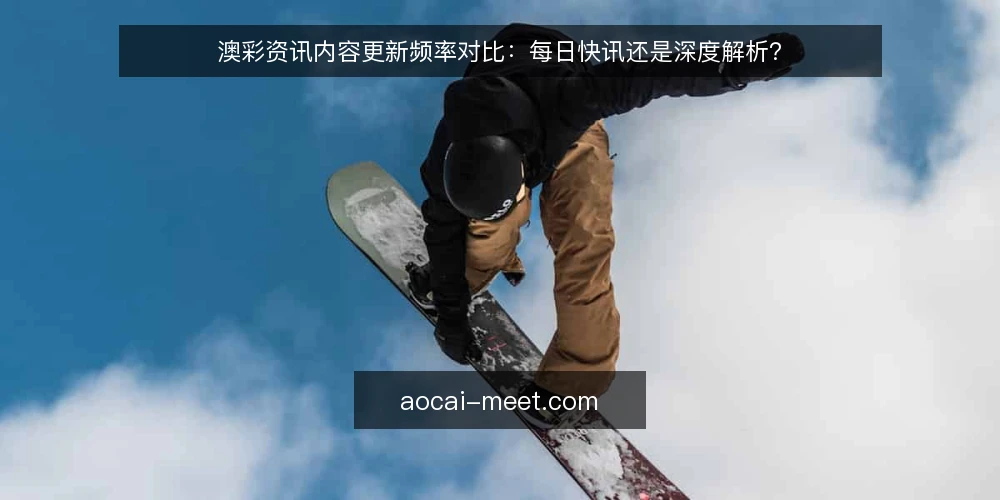 澳彩资讯内容更新频率对比：每日快讯还是深度解析？ — 对比前先明确：你的信息需求是什么？ 配图
