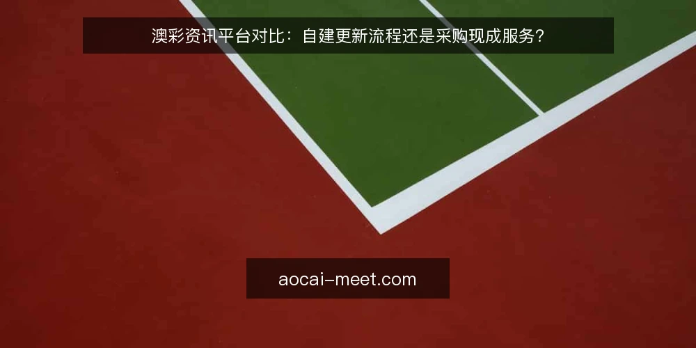 澳彩资讯平台对比：自建更新流程还是采购现成服务？ — 为什么现在要审计你的澳彩资讯获取方式 配图
