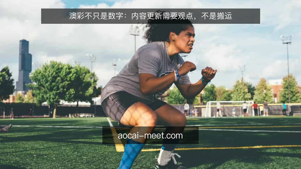 澳彩不只是数字：内容更新需要观点，不是搬运