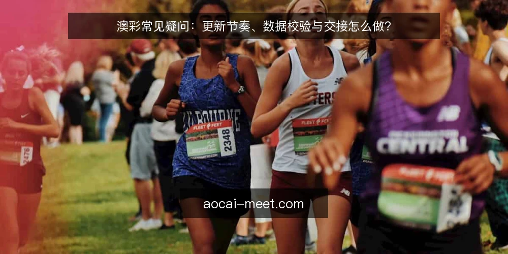 澳彩常见疑问：更新节奏、数据校验与交接怎么做？ — 先厘清澳彩资讯更新的适用边界 配图