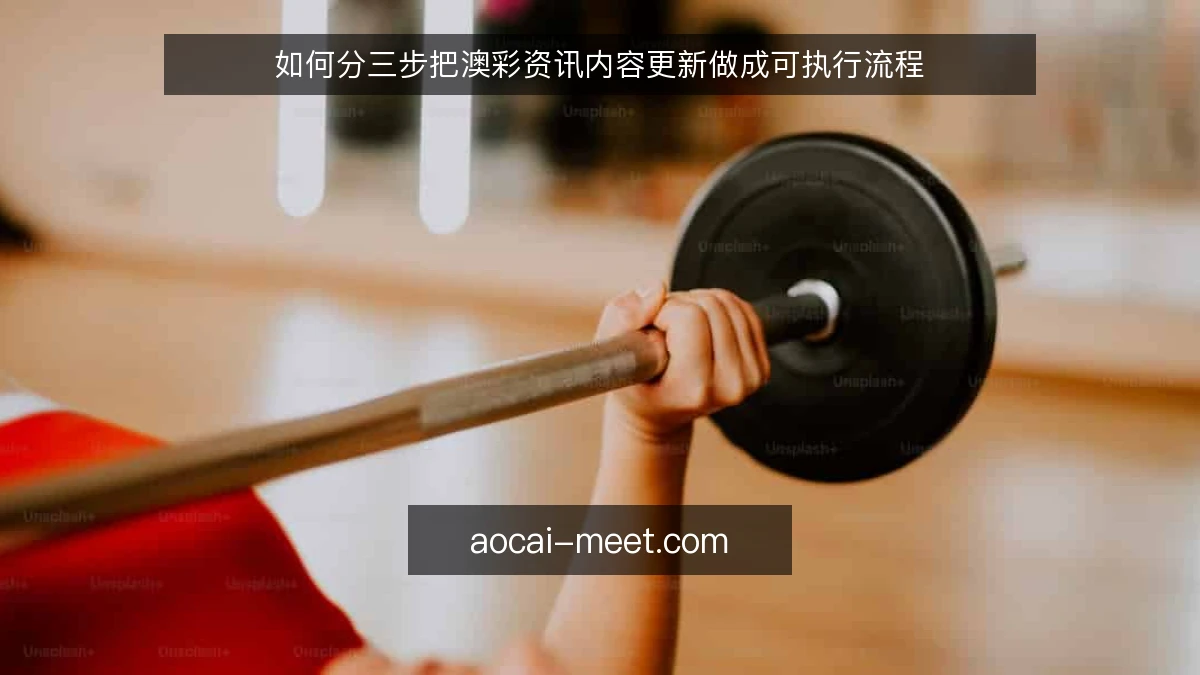 如何分三步把澳彩资讯内容更新做成可执行流程