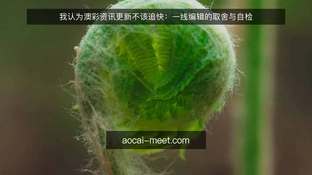 我认为澳彩资讯更新不该追快：一线编辑的取舍与自检