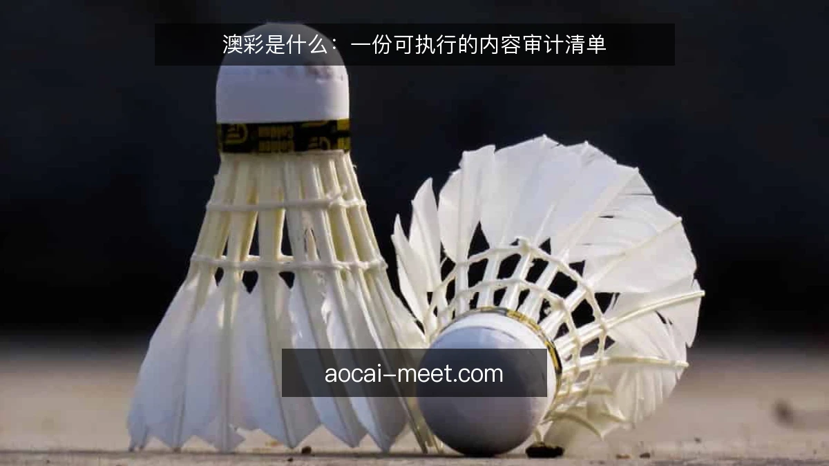澳彩是什么：一份可执行的内容审计清单