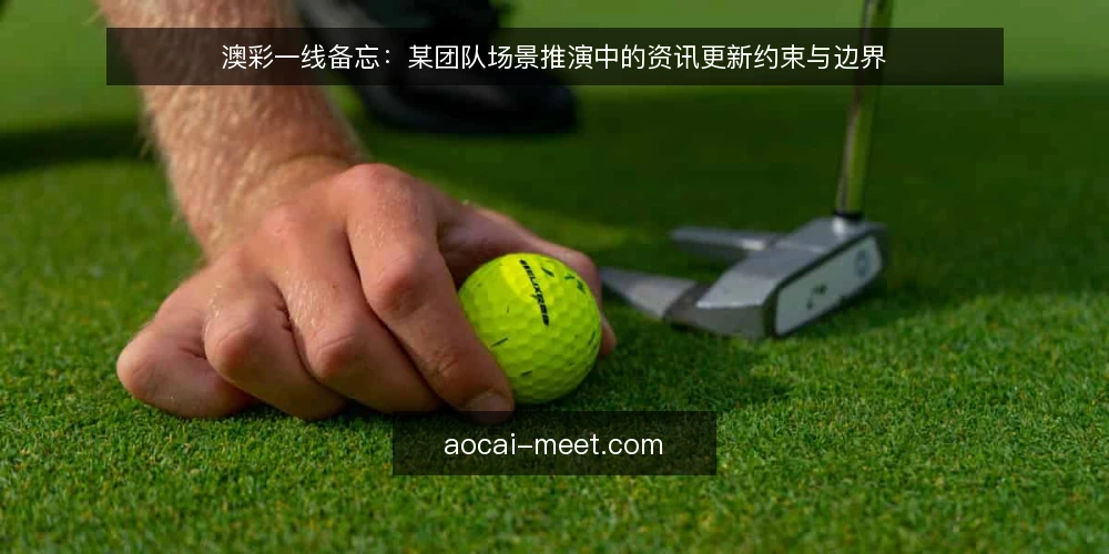 澳彩一线备忘：某团队场景推演中的资讯更新约束与边界 — 先看哪些信号：澳彩资讯更新的现场观察点 配图