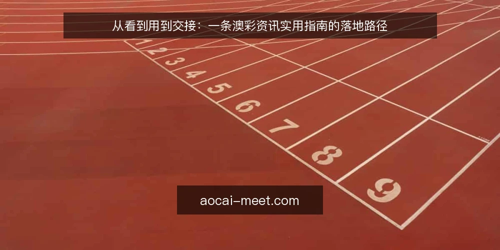 从看到用到交接:一条澳彩资讯实用指南的落地路径 — 场景起点:资讯很多却用不上 配图