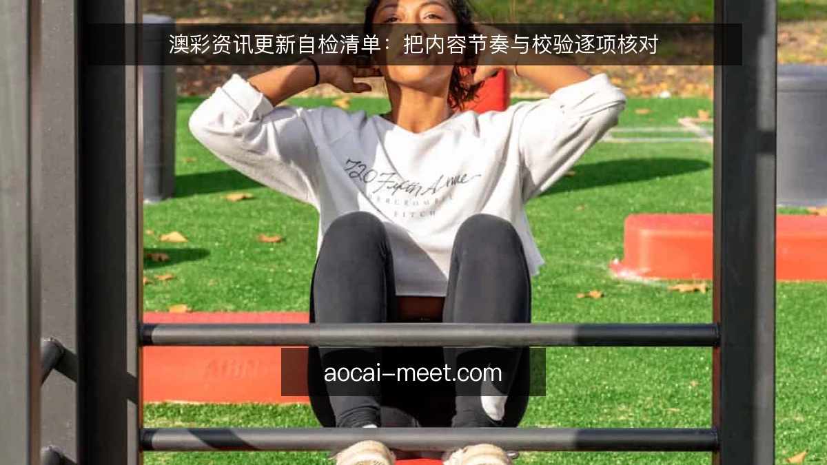 澳彩资讯更新自检清单：把内容节奏与校验逐项核对