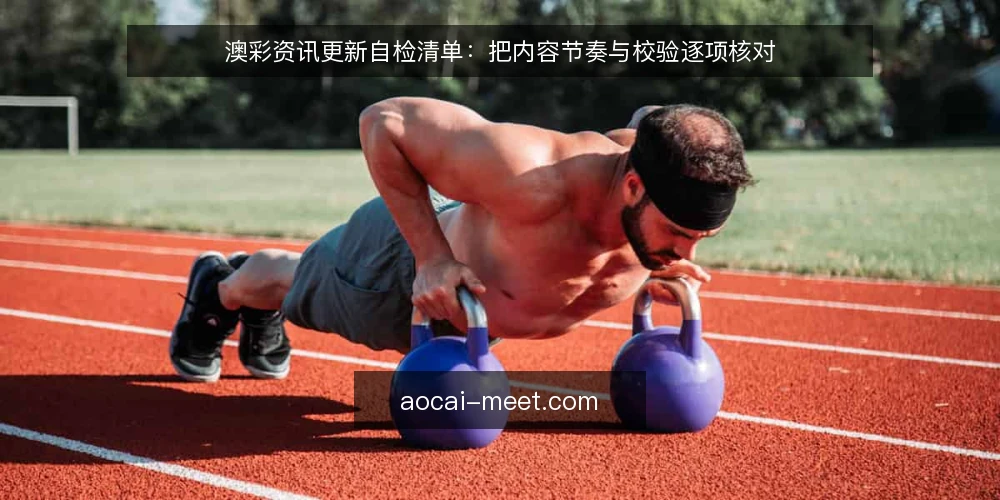 澳彩资讯更新自检清单：把内容节奏与校验逐项核对 — 为什么现在要做这次自检 配图