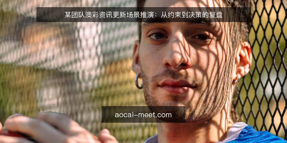 某团队澳彩资讯更新场景推演:从约束到决策的复盘 — 场景设定:资讯更新为何开始失控 配图